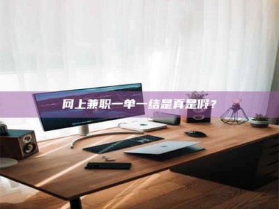 韶关网上兼职一单一结是真是假？