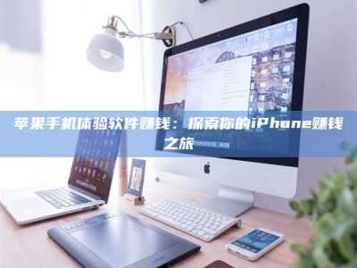 韶关苹果手机体验软件赚钱：探索你的iPhone赚钱之旅