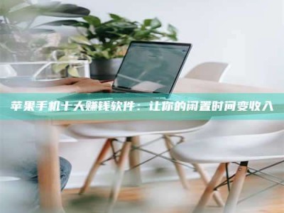 韶关苹果手机十大赚钱软件：让你的闲置时间变收入