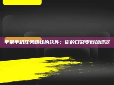 韶关苹果手机任务赚钱的软件：你的口袋零钱加速器