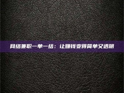 韶关网络兼职一单一结：让赚钱变得简单又透明