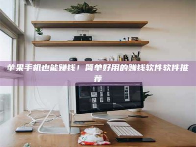 韶关苹果手机也能赚钱！简单好用的赚钱软件软件推荐