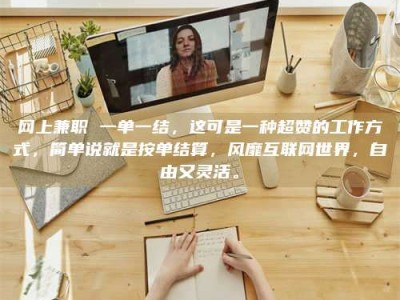 韶关网上兼职 一单一结，这可是一种超赞的工作方式，简单说就是按单结算，风靡互联网世界，自由又灵活。