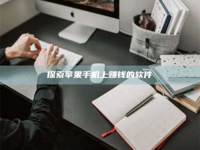 韶关探索苹果手机上赚钱的软件