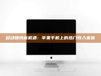 韶关移动赚钱新机遇：苹果手机上的热门收入来源