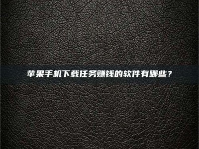 韶关苹果手机下载任务赚钱的软件有哪些？