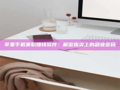 韶关苹果手机兼职赚钱软件：解密指尖上的副业密码