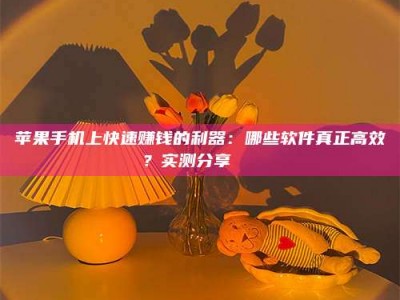 韶关苹果手机上快速赚钱的利器：哪些软件真正高效？实测分享🌟