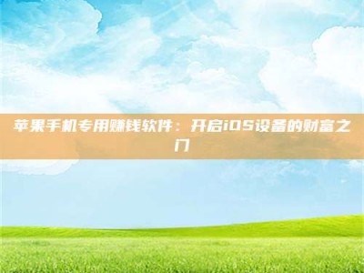 韶关苹果手机专用赚钱软件：开启iOS设备的财富之门