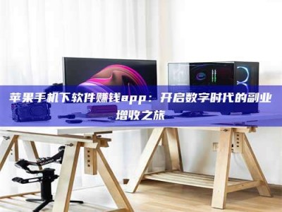韶关苹果手机下软件赚钱app：开启数字时代的副业增收之旅
